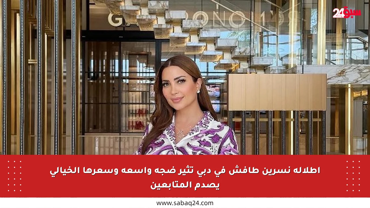 إطلالة نسرين طافش في دبي تثير ضجة واسعة وسعرها الخيالي يصدم المتابعين